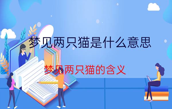 梦见两只猫是什么意思 梦见两只猫的含义